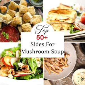 Collage of sandwiches, salad, bread bites and fries with text overlay that says, "Top 50 Sides For Mushroom Soup".